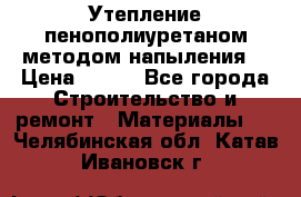 Утепление-пенополиуретаном методом напыления! › Цена ­ 150 - Все города Строительство и ремонт » Материалы   . Челябинская обл.,Катав-Ивановск г.